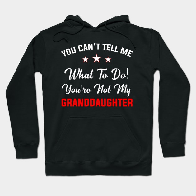 You Can't Tell Me What To Do You're Not My Granddaughter Hoodie by ReD-Des